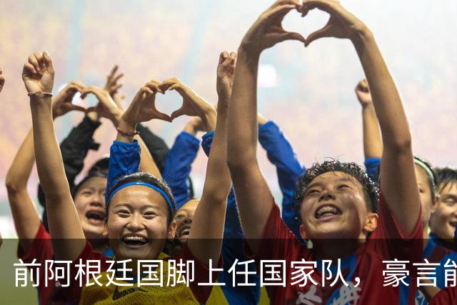前阿根廷国脚上任国家队，豪言能跟世界强队掰手腕，先拿日韩开胃