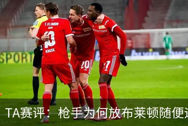 TA赛评：枪手为何放布莱顿随便远射？平时稳健的防线完全不在状态